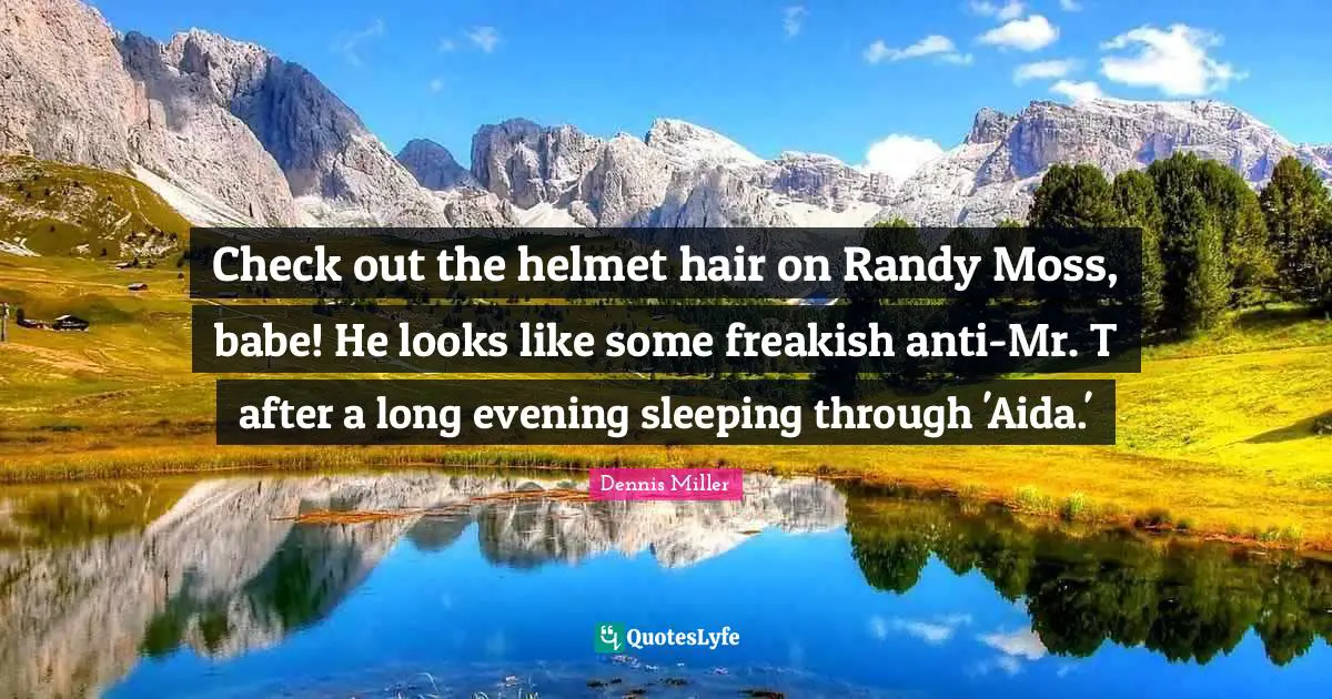 Check out the helmet hair on Randy Moss, babe! He looks like some freakish anti-Mr. T after a long evening sleeping through 'Aida.'