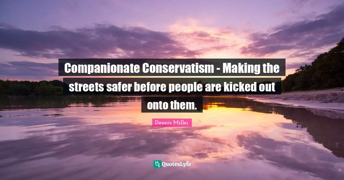 Dennis Miller Quotes: "Companionate Conservatism - Making the streets safer before people are kicked out onto them."