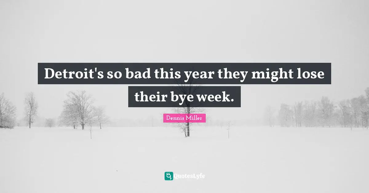 Bye Quotes: "Detroit's so bad this year they might lose their bye week."