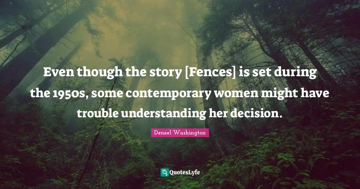 Even though the story [Fences] is set during the 1950s, some contemporary women might have trouble understanding her decision.