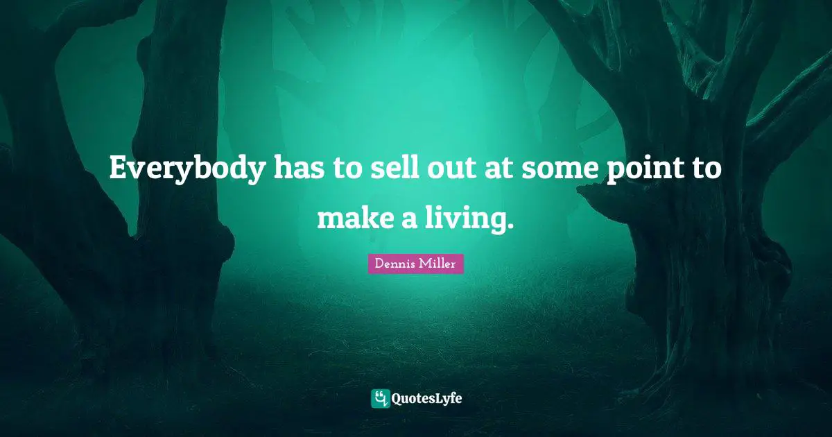 Everybody has to sell out at some point to make a living.