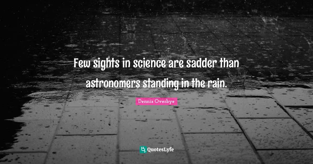 Few sights in science are sadder than astronomers standing in the rain.
