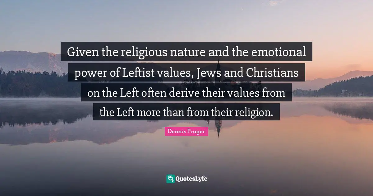 Given the religious nature and the emotional power of Leftist values, Jews and Christians on the Left often derive their values from the Left more than from their religion.