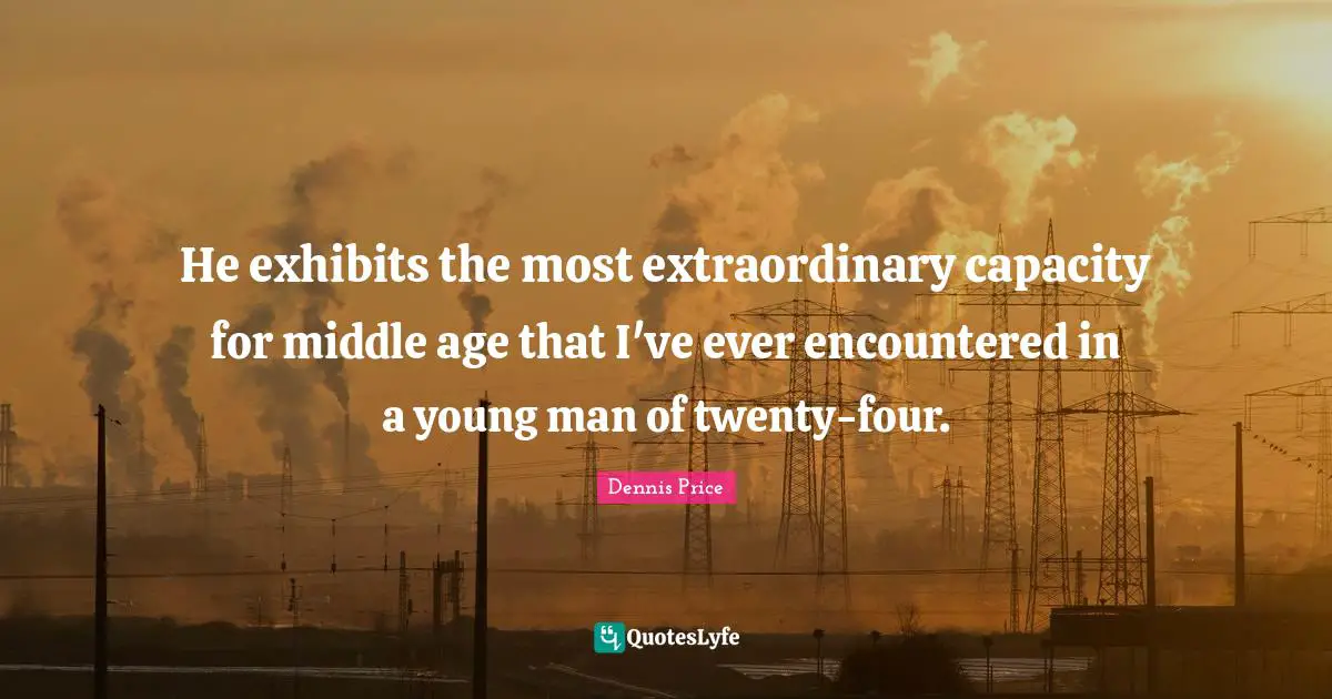 He exhibits the most extraordinary capacity for middle age that I've ever encountered in a young man of twenty-four.