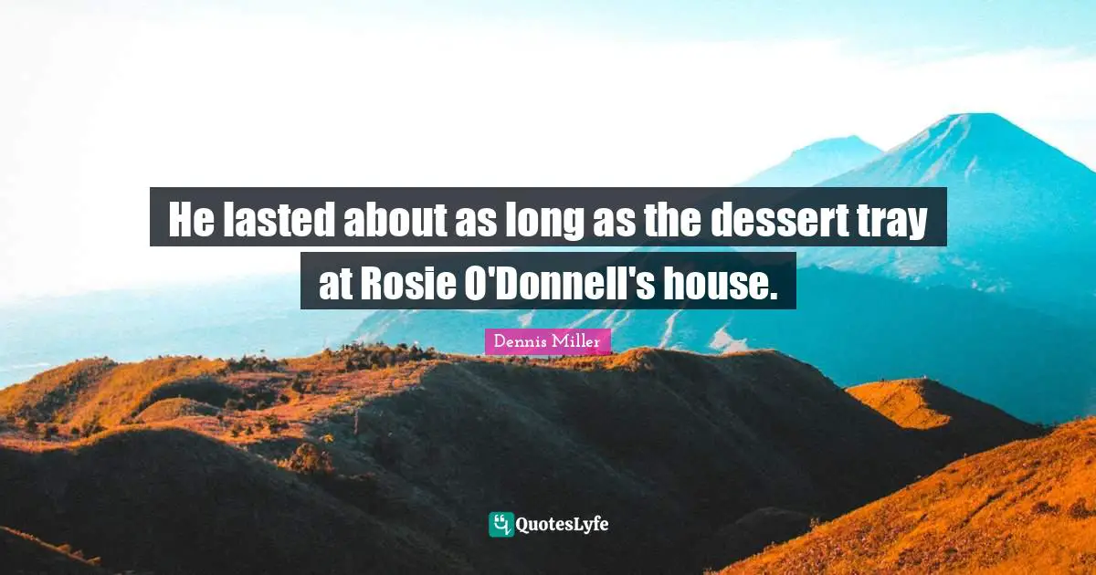 Dennis Miller Quotes: "He lasted about as long as the dessert tray at Rosie O'Donnell's house."