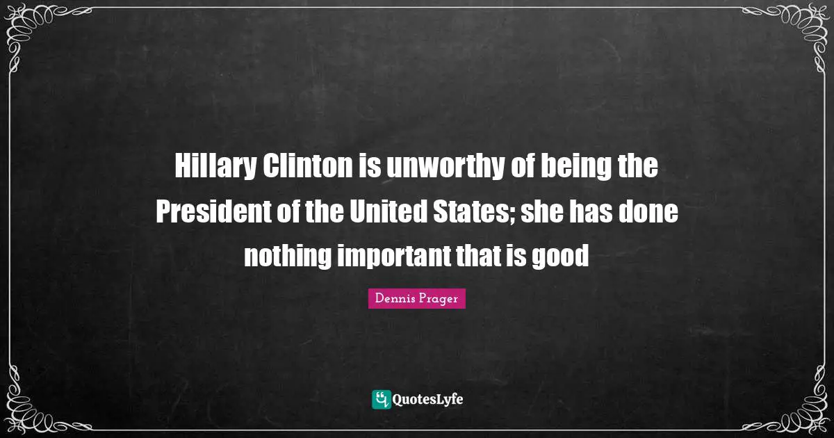 Hillary Clinton is unworthy of being the President of the United States; she has done nothing important that is good