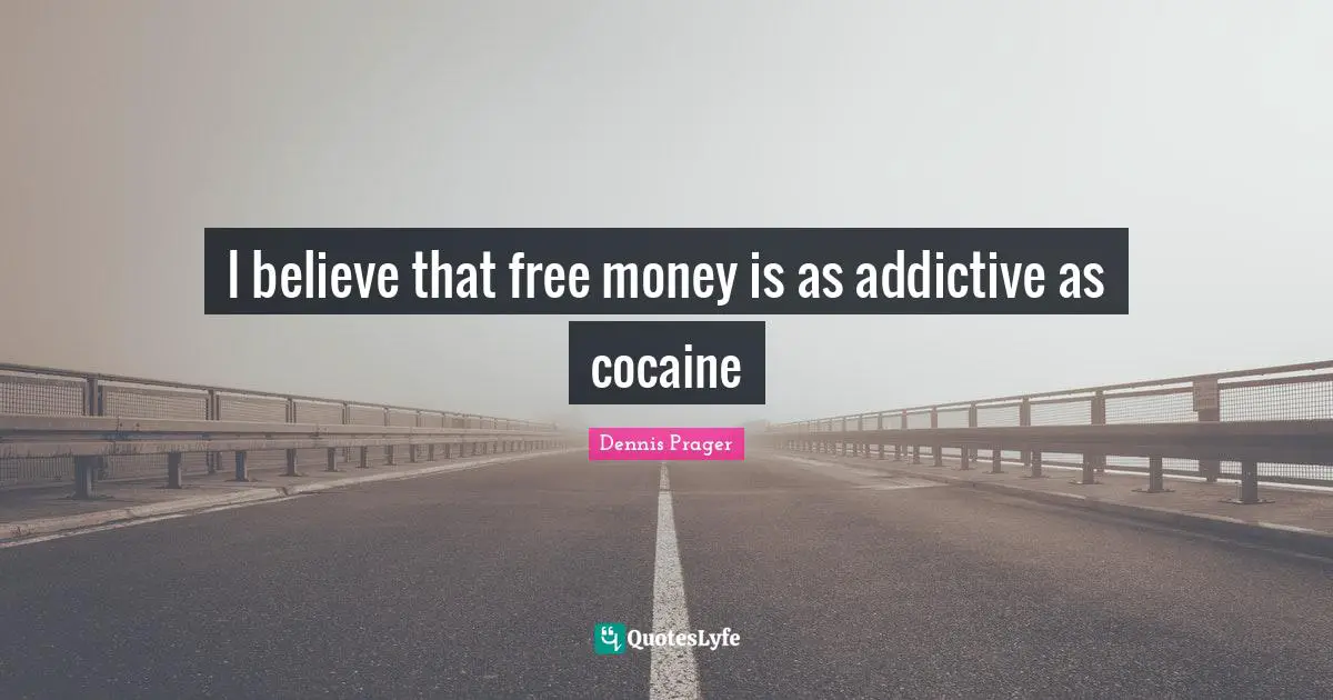 I believe that free money is as addictive as cocaine