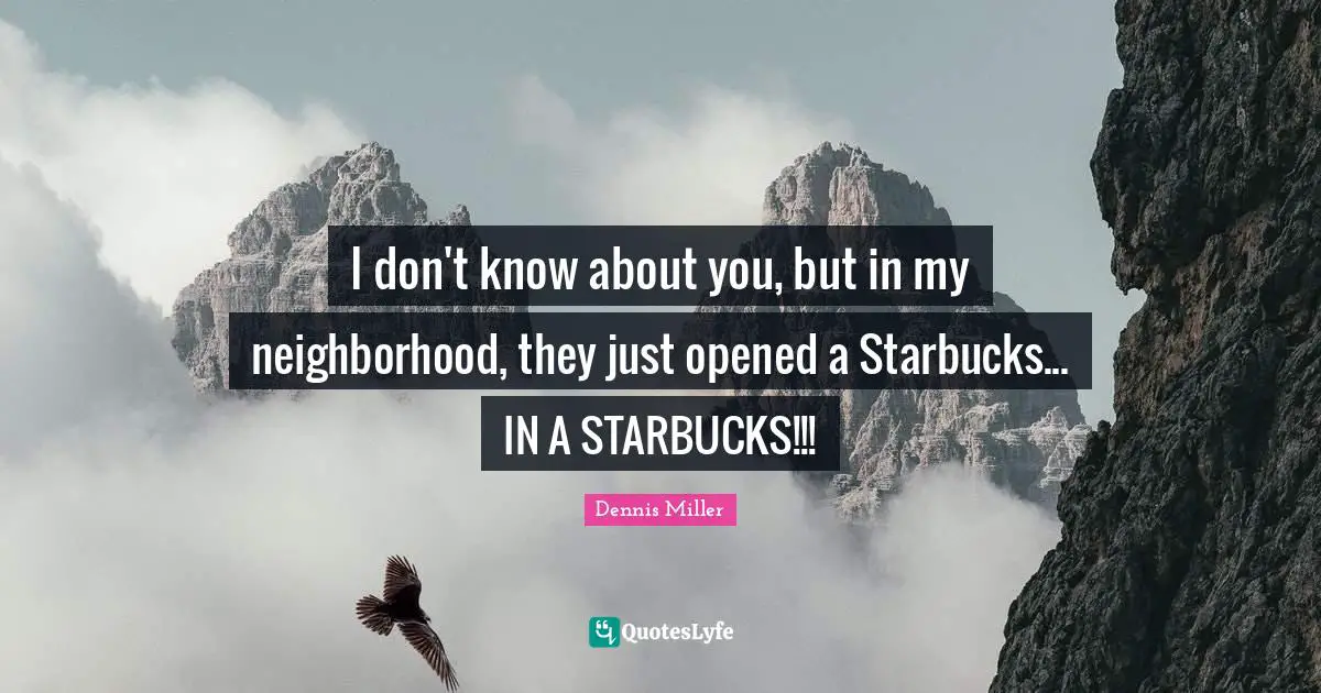 Starbucks Quotes: "I don't know about you, but in my neighborhood, they just opened a Starbucks... IN A STARBUCKS!!!"