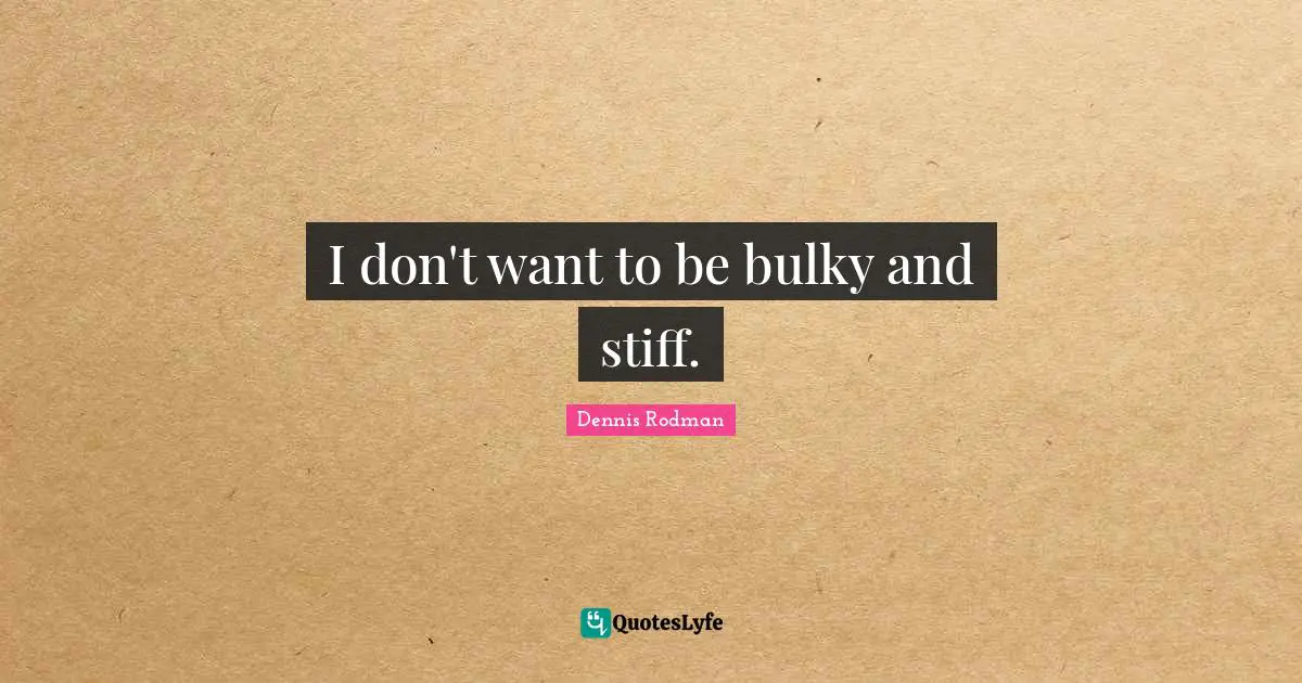 I don't want to be bulky and stiff.