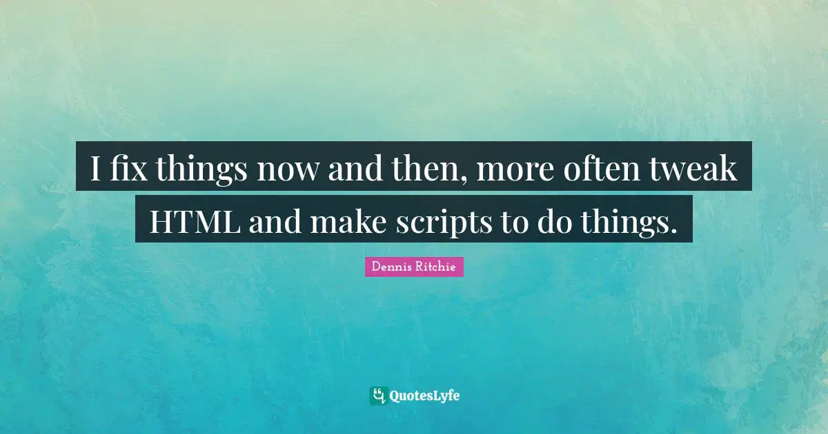 I fix things now and then, more often tweak HTML and make scripts to do things.