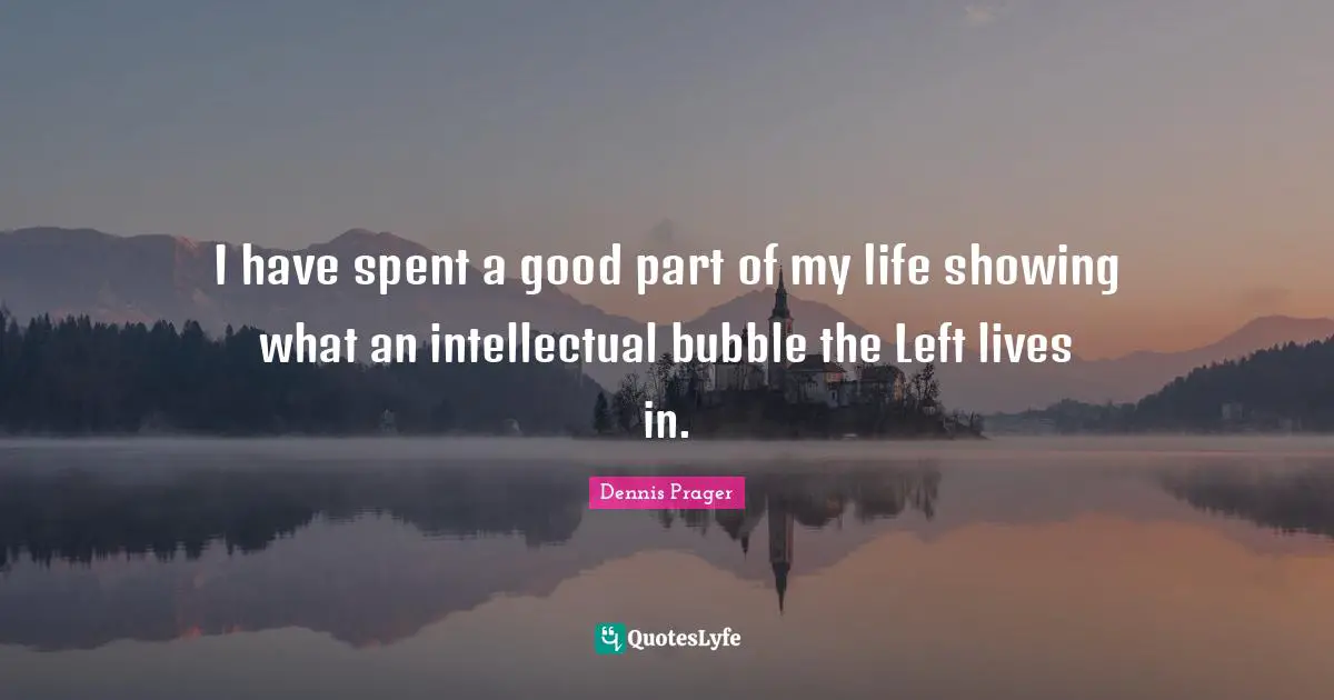 I have spent a good part of my life showing what an intellectual bubble the Left lives in.