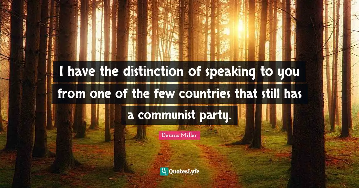 Dennis Miller Quotes: "I have the distinction of speaking to you from one of the few countries that still has a communist party."