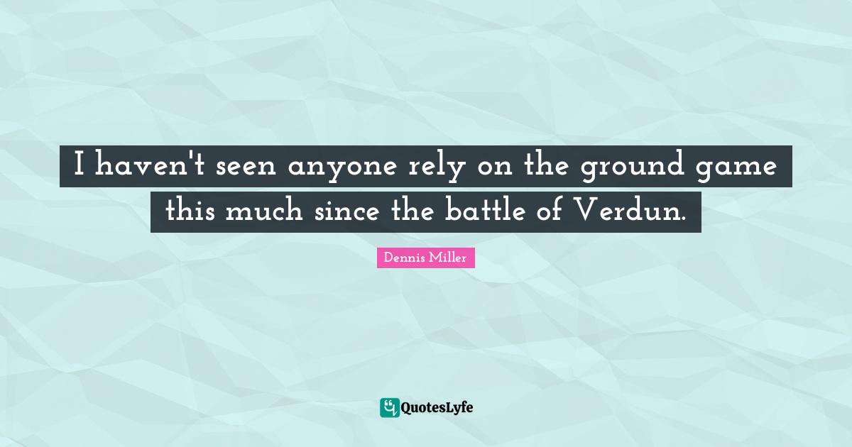 I haven't seen anyone rely on the ground game this much since the battle of Verdun.
