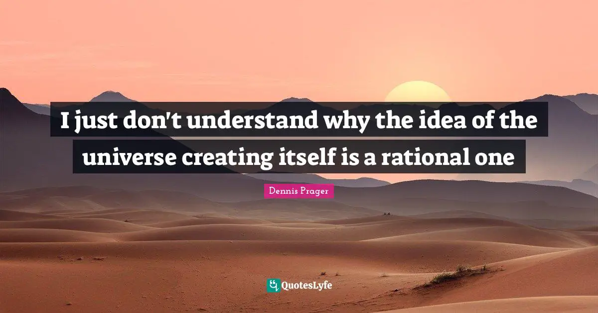 I just don't understand why the idea of the universe creating itself is a rational one