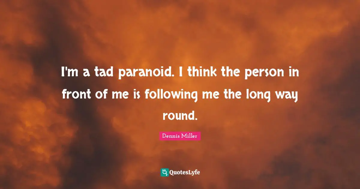 Dennis Miller Quotes: "I'm a tad paranoid. I think the person in front of me is following me the long way round."