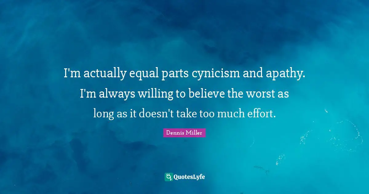 Dennis Miller Quotes: "I'm actually equal parts cynicism and apathy. I'm always willing to believe the worst as long as it doesn't take too much effort."
