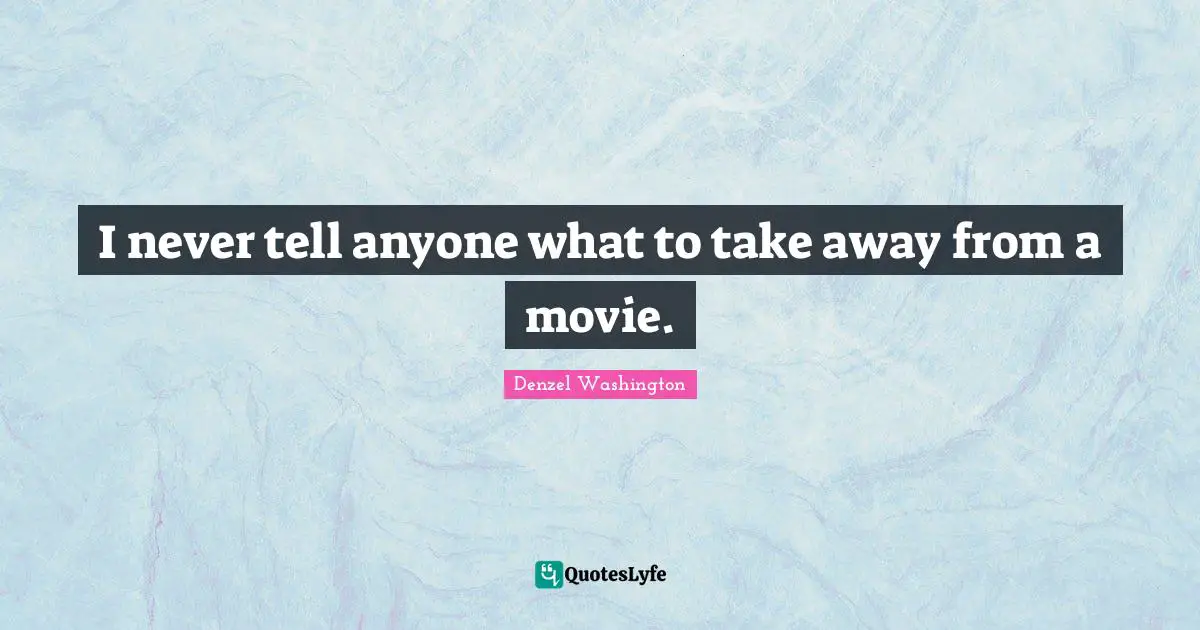 I never tell anyone what to take away from a movie.