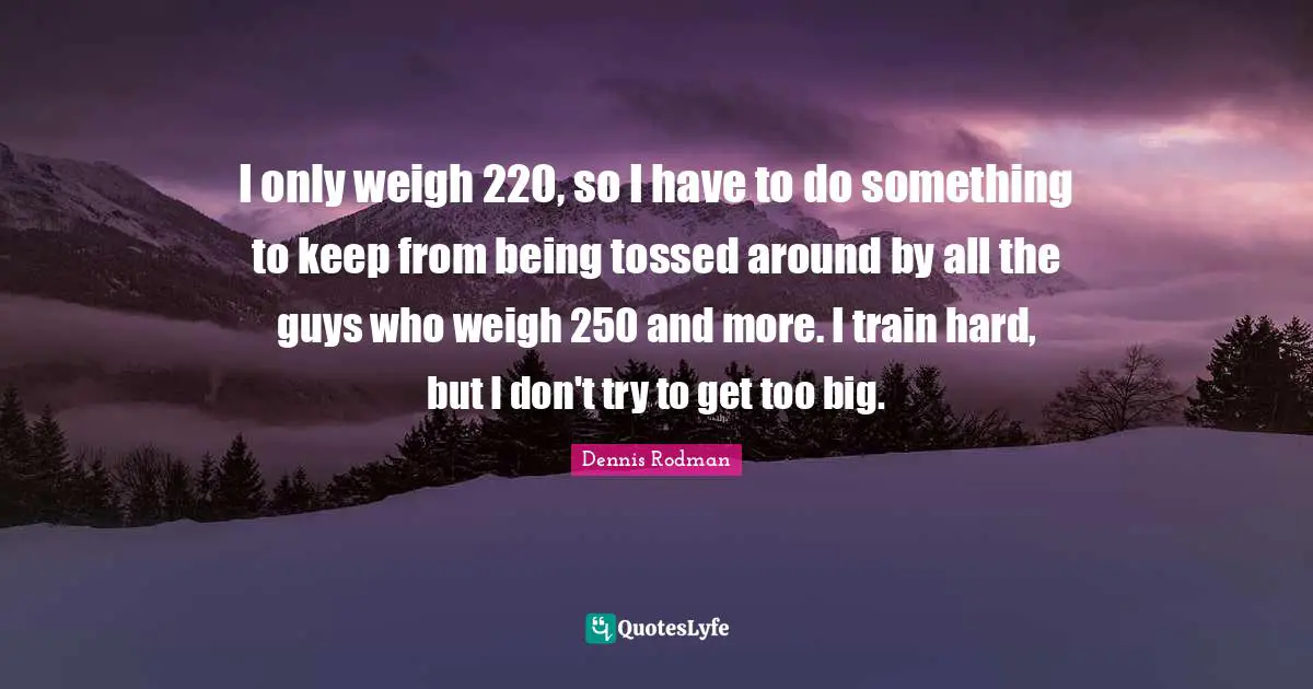 Train Hard Quotes: "I only weigh 220, so I have to do something to keep from being tossed around by all the guys who weigh 250 and more. I train hard, but I don't try to get too big."