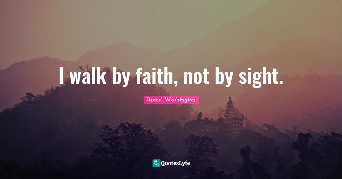 Denzel Washington Quotes: "I walk by faith, not by sight."
