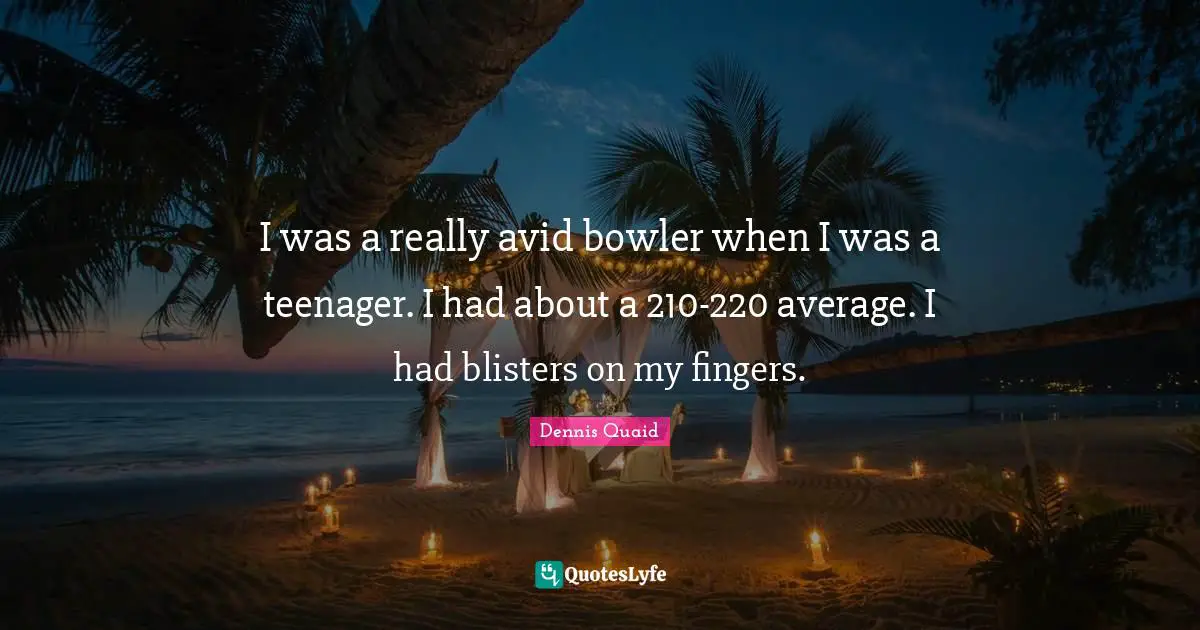 I was a really avid bowler when I was a teenager. I had about a 210-220 average. I had blisters on my fingers.