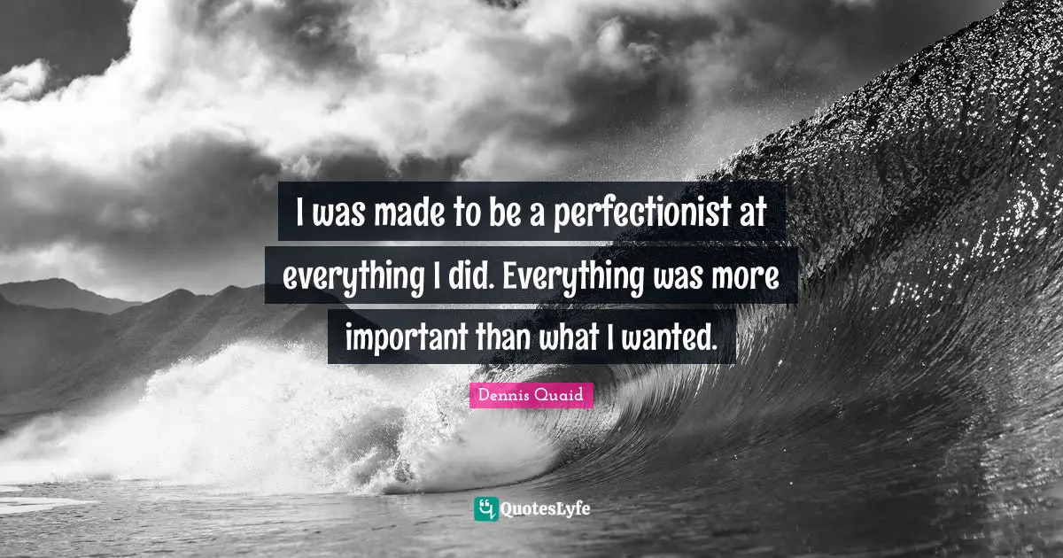 Perfectionist Quotes: "I was made to be a perfectionist at everything I did. Everything was more important than what I wanted."