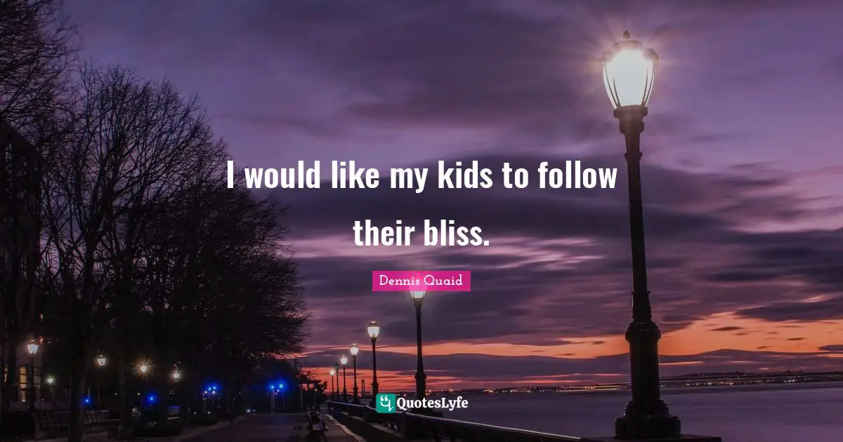 I would like my kids to follow their bliss.