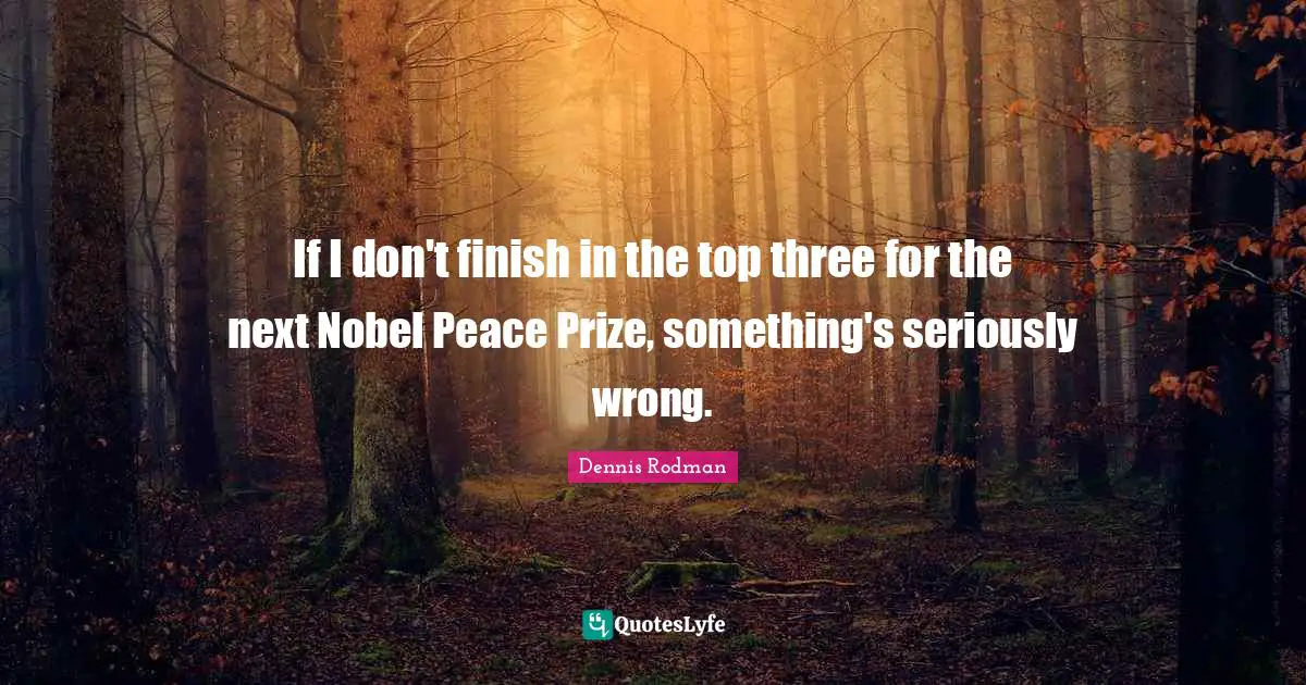 Prize Quotes: "If I don't finish in the top three for the next Nobel Peace Prize, something's seriously wrong."