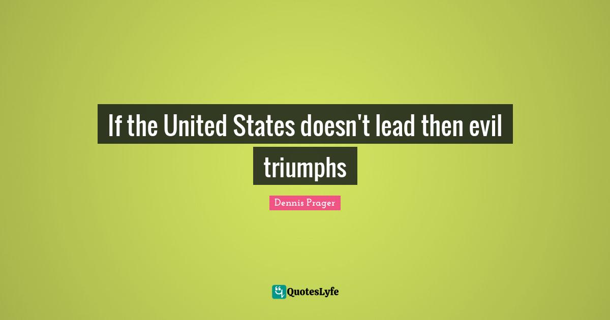 If the United States doesn't lead then evil triumphs
