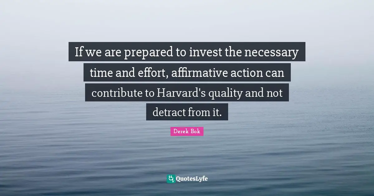 If we are prepared to invest the necessary time and effort, affirmative action can contribute to Harvard's quality and not detract from it.