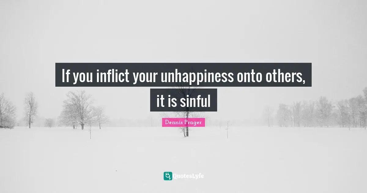 If you inflict your unhappiness onto others, it is sinful