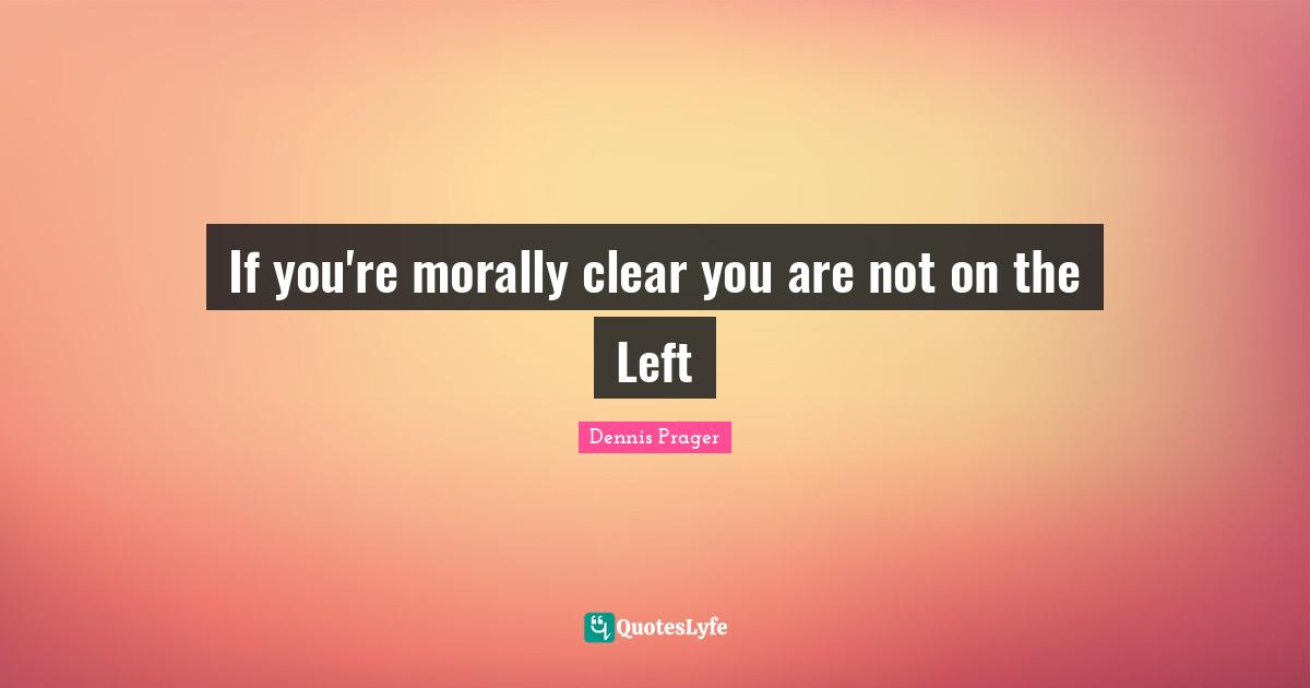 If you're morally clear you are not on the Left