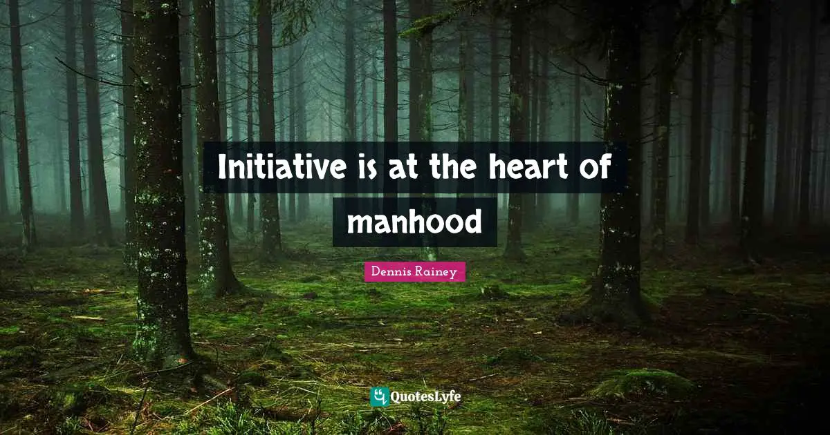 Initiative is at the heart of manhood