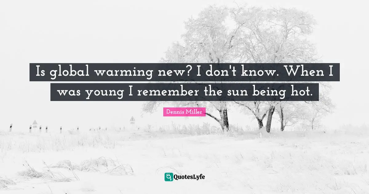 Is global warming new? I don't know. When I was young I remember the sun being hot.