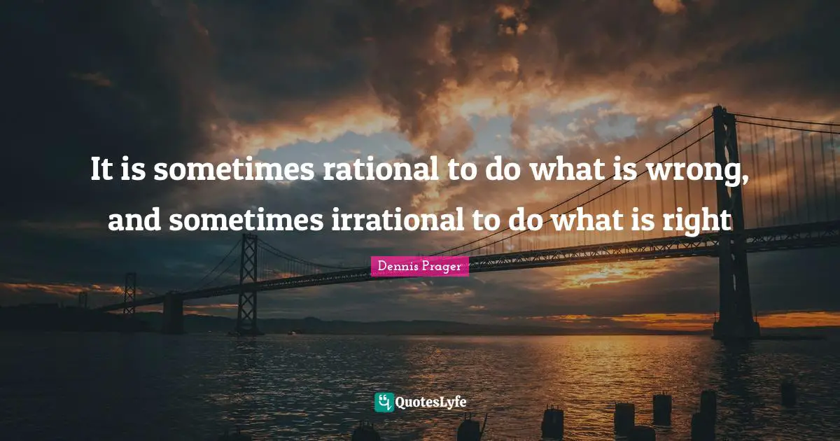 It is sometimes rational to do what is wrong, and sometimes irrational to do what is right