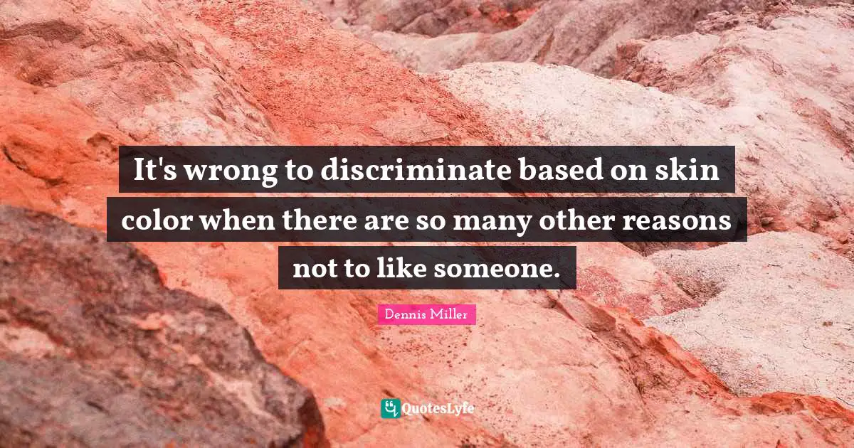 Dennis Miller Quotes: "It's wrong to discriminate based on skin color when there are so many other reasons not to like someone."
