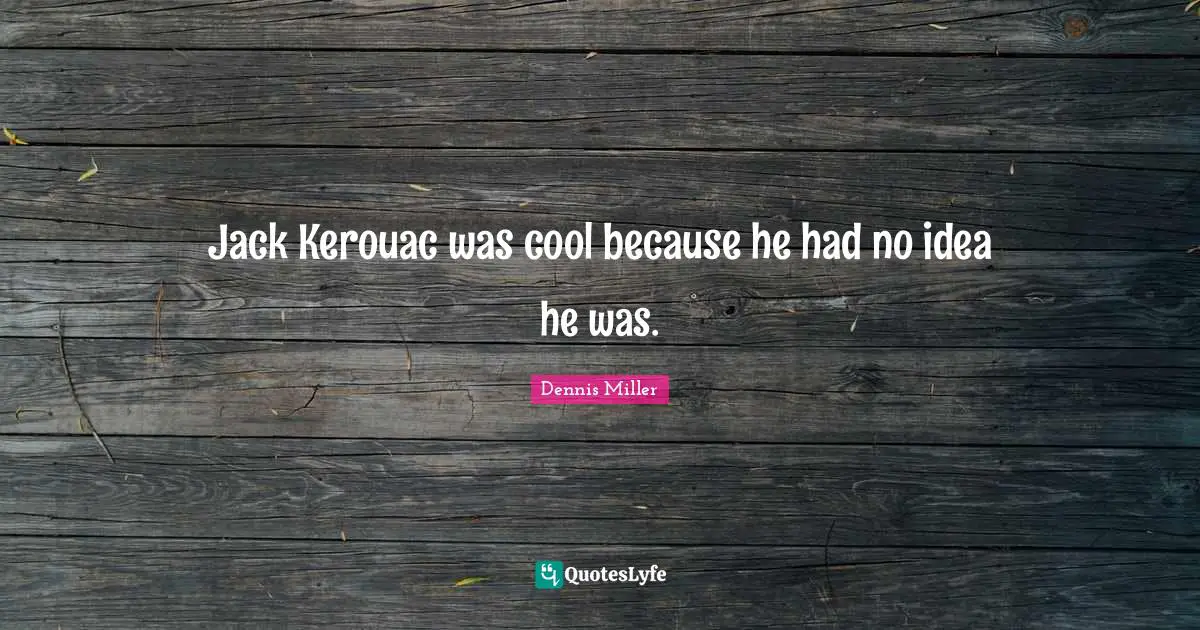 Jack Kerouac was cool because he had no idea he was.