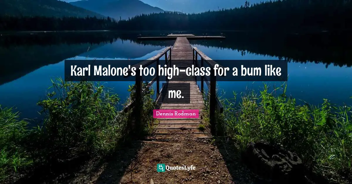 Karl Malone's too high-class for a bum like me.