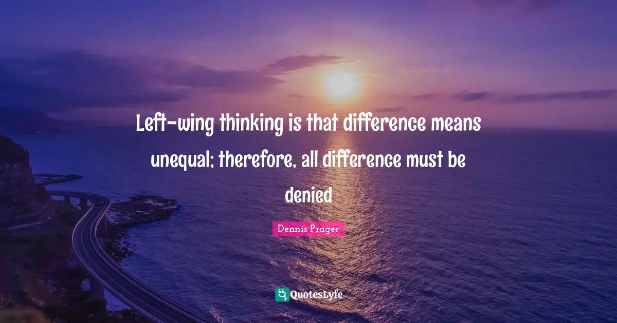 Left-wing thinking is that difference means unequal; therefore, all difference must be denied