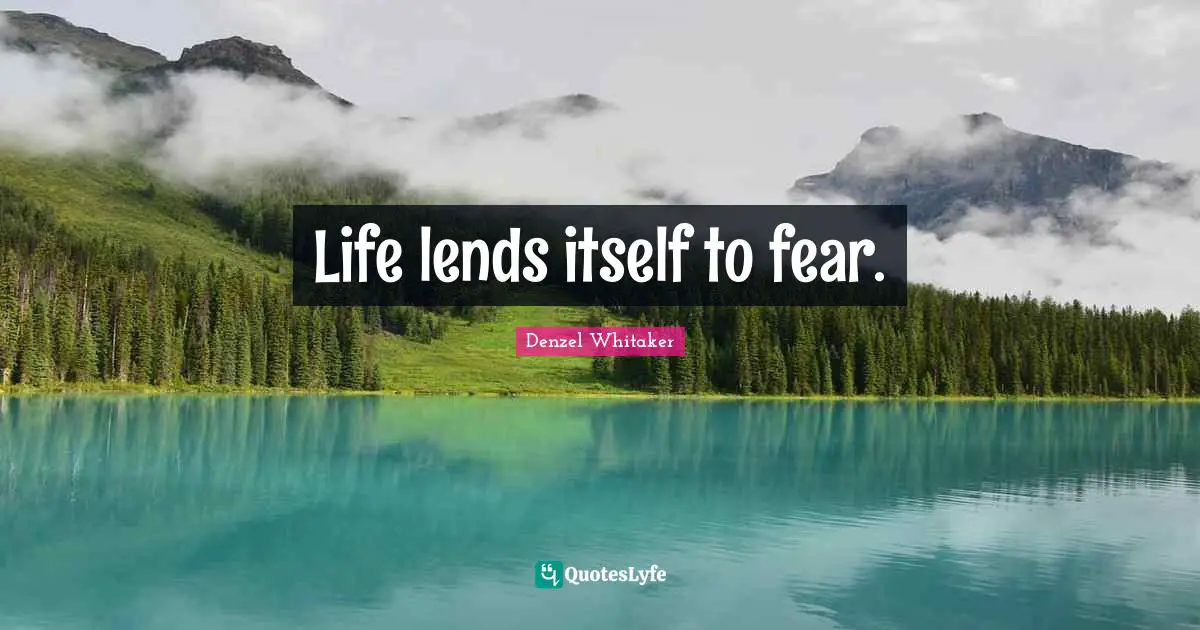 Life lends itself to fear.