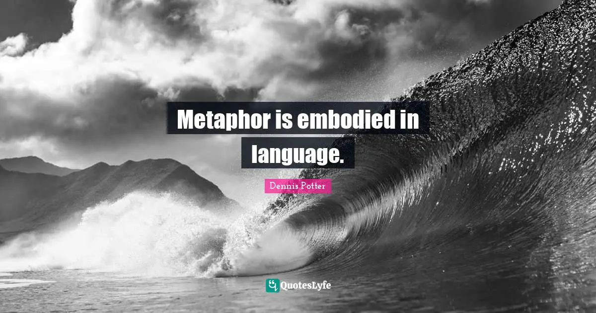 Metaphor is embodied in language.