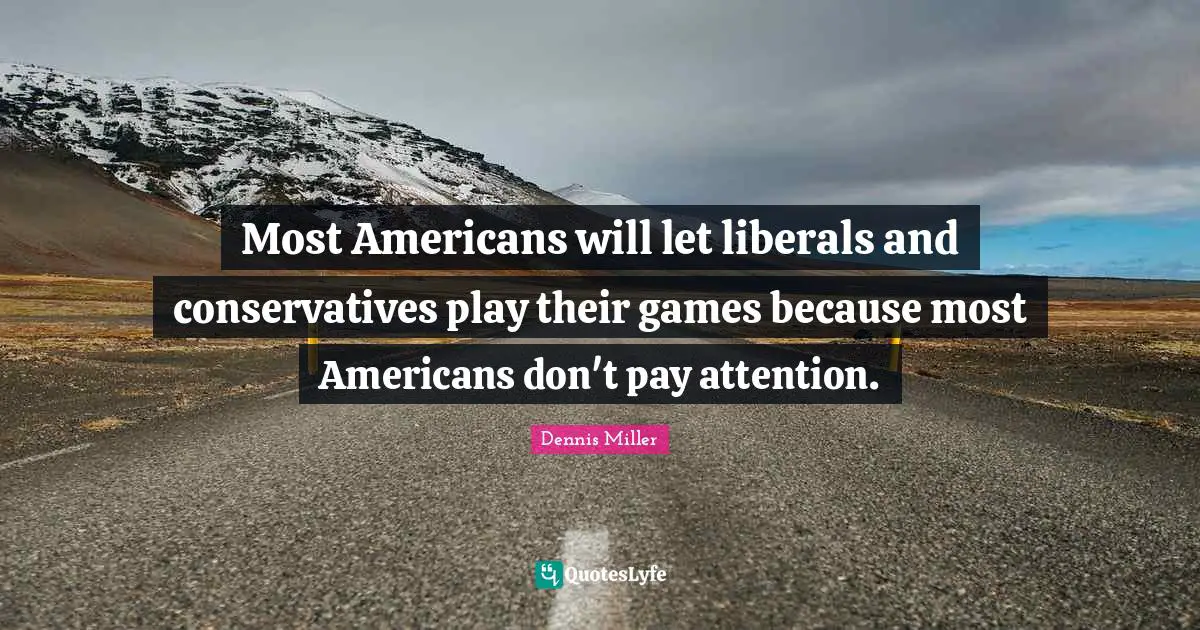 Most Americans will let liberals and conservatives play their games because most Americans don't pay attention.