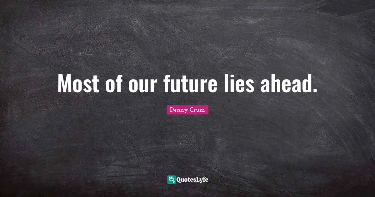 Our Future Quotes: "Most of our future lies ahead."