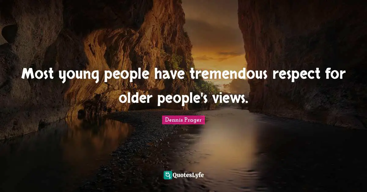 Most young people have tremendous respect for older people's views.