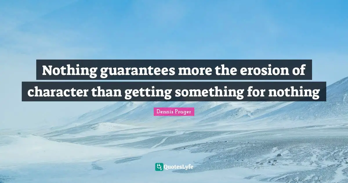 Nothing guarantees more the erosion of character than getting something for nothing