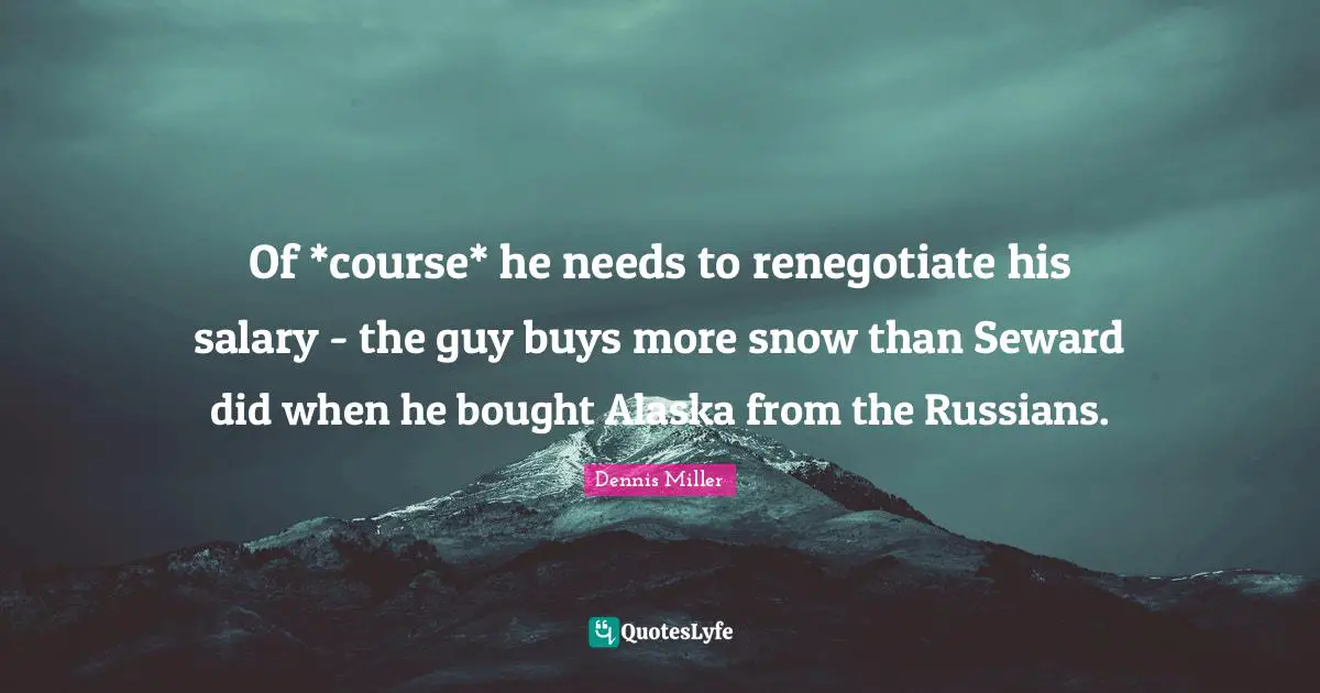 Of *course* he needs to renegotiate his salary - the guy buys more snow than Seward did when he bought Alaska from the Russians.