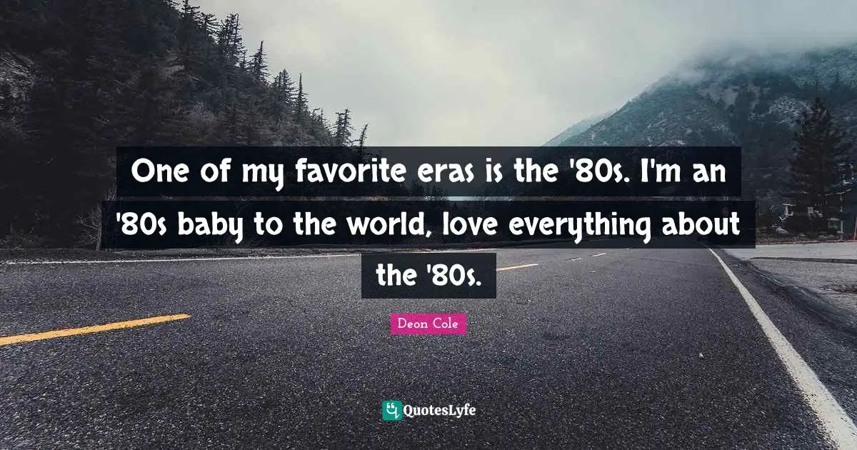 One of my favorite eras is the '80s. I'm an '80s baby to the world, love everything about the '80s.