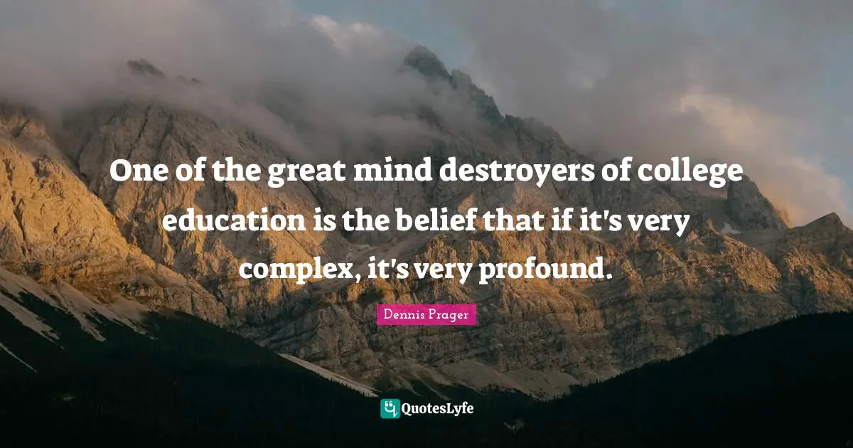 One of the great mind destroyers of college education is the belief that if it's very complex, it's very profound.