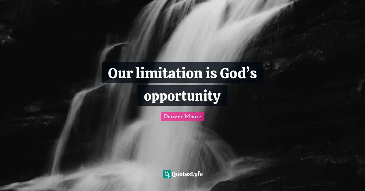 Our limitation is God’s opportunity