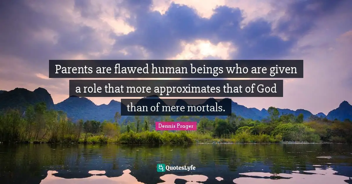 Parents are flawed human beings who are given a role that more approximates that of God than of mere mortals.