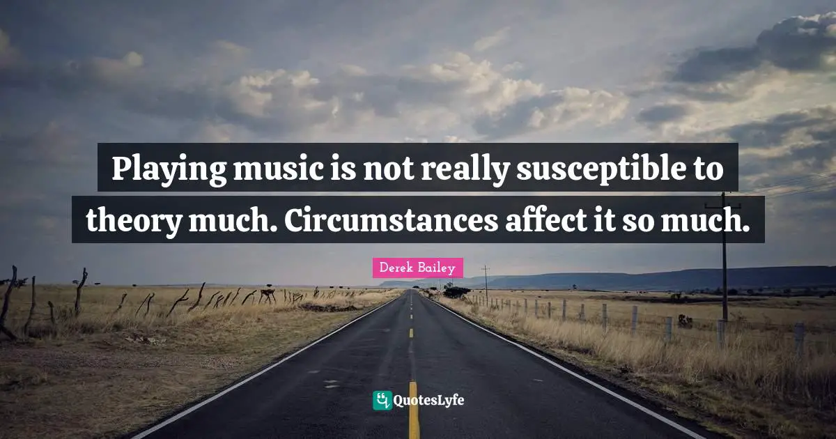 Susceptible Quotes: "Playing music is not really susceptible to theory much. Circumstances affect it so much."